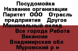 Посудомойка › Название организации ­ Паритет, ООО › Отрасль предприятия ­ Другое › Минимальный оклад ­ 23 000 - Все города Работа » Вакансии   . Владимирская обл.,Муромский р-н